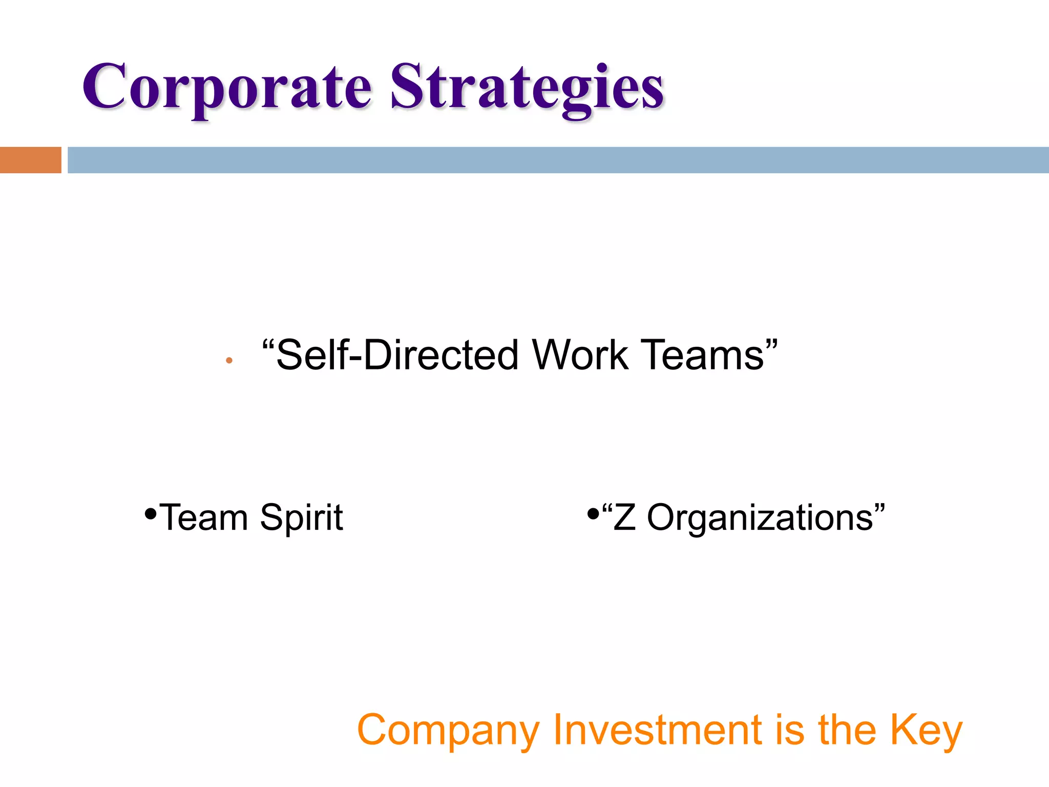 Corporate Strategies
• “Self-Directed Work Teams”
•Team Spirit •“Z Organizations”
Company Investment is the Key
 