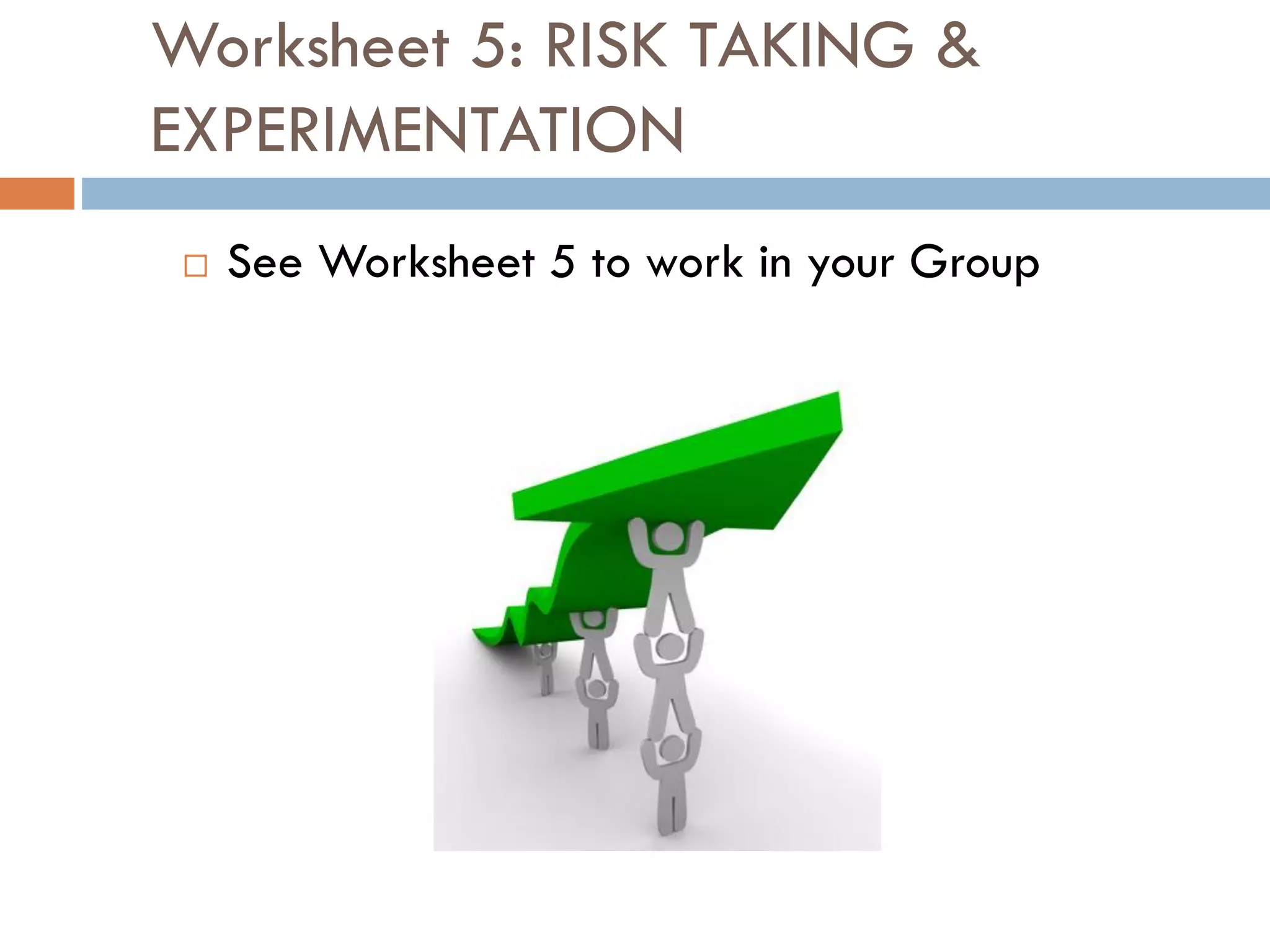 Worksheet 5: RISK TAKING &
EXPERIMENTATION
 See Worksheet 5 to work in your Group
 