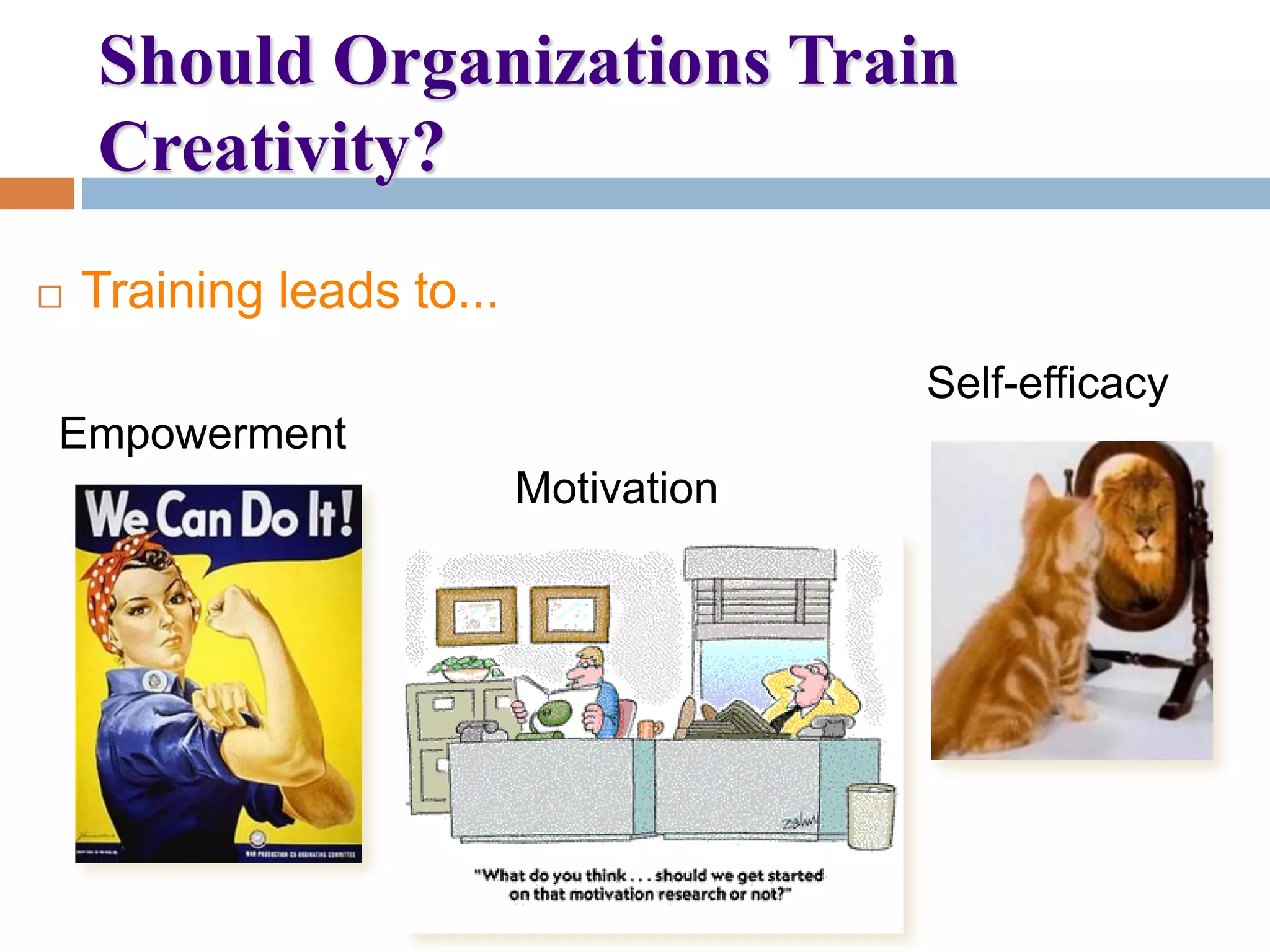 Should Organizations Train
Creativity?
 Training leads to...
Self-efficacy
Empowerment
Motivation
 
