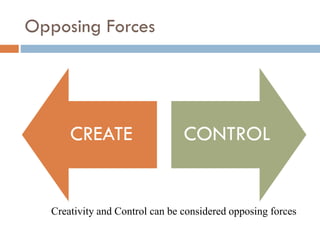 Opposing Forces
CREATE CONTROL
Creativity and Control can be considered opposing forces
 