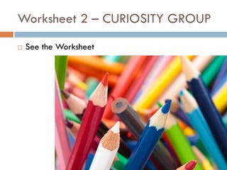 Worksheet 2 – CURIOSITY GROUP
 See the Worksheet
 