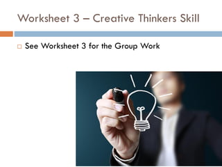 Worksheet 3 – Creative Thinkers Skill
 See Worksheet 3 for the Group Work
 