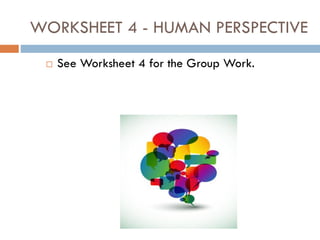 WORKSHEET 4 - HUMAN PERSPECTIVE
 See Worksheet 4 for the Group Work.
 