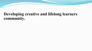 Developing creative and lifelong learners
community.
 
