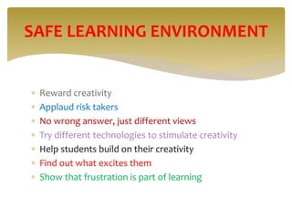  Reward creativity
 Applaud risk takers
 No wrong answer, just different views
 Try different technologies to stimulate creativity
 Help students build on their creativity
 Find out what excites them
 Show that frustration is part of learning
SAFE LEARNING ENVIRONMENT
 