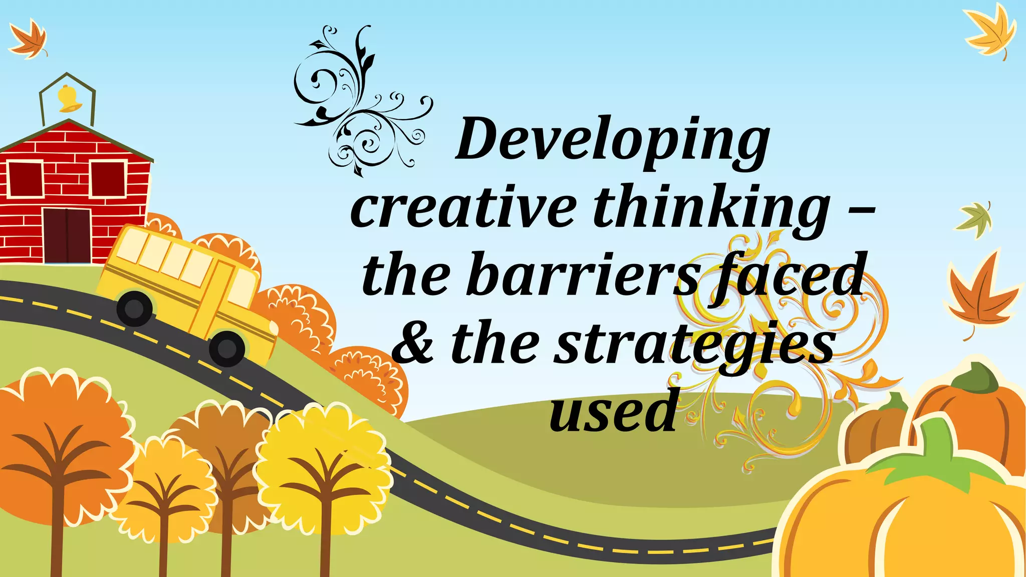 Developing
creative thinking –
the barriers faced
& the strategies
used
 
