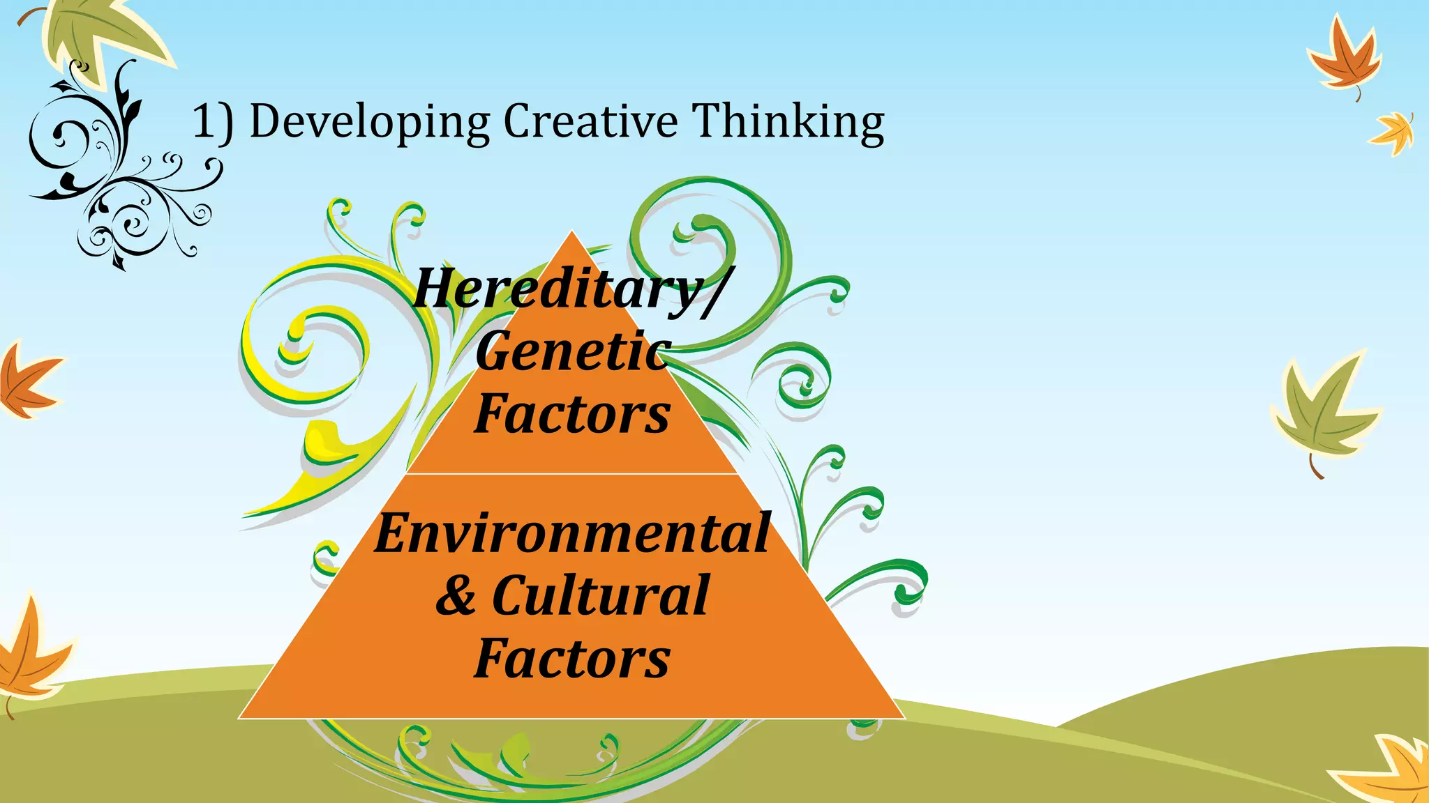 1) Developing Creative Thinking
Hereditary/
Genetic
Factors
Environmental
& Cultural
Factors
 