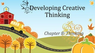 Developing Creative
Thinking
Chapter 8: Thinking
 