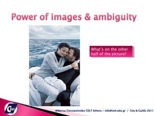 What’s on the other half of the picture? @Marisa Constantinides CELT Athens - info@celt.edu.gr  /  City & Guilds 2011 