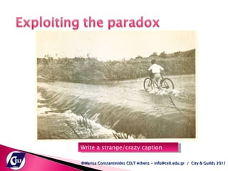 Write a strange/crazy caption @Marisa Constantinides CELT Athens - info@celt.edu.gr  /  City & Guilds 2011 