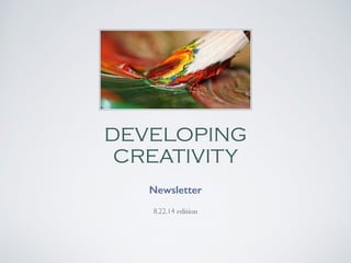 DEVELOPING
CREATIVITY
Newsletter 	

8.22.14 edition
 