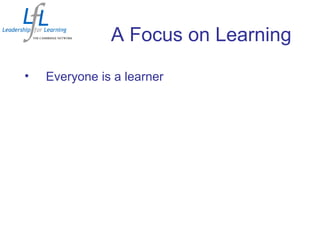 A Focus on Learning
• Everyone is a learner
 