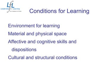 Conditions for Learning
Environment for learning
Material and physical space
Affective and cognitive skills and
dispositions
Cultural and structural conditions
 