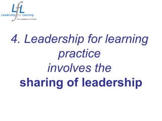 4. Leadership for learning
practice
involves the
sharing of leadership
 