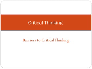 Barriers to CriticalThinking
Critical Thinking
 