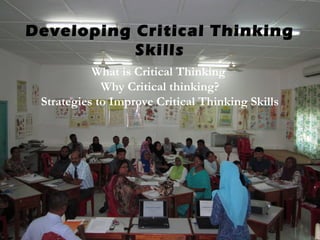 Developing Critical Thinking
Skills
What is Critical Thinking
Why Critical thinking?
Strategies to Improve Critical Thinking Skills
 