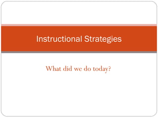 What did we do today?
Instructional Strategies
 