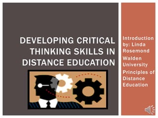 Introduction
by: Linda
Rosemond
Walden
University
Principles of
Distance
Education
DEVELOPING CRITICAL
THINKING SKILLS IN
DISTANCE EDUCATION
 
