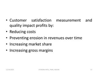 • Customer satisfaction measurement and
quality impact profits by:
• Reducing costs
• Preventing erosion in revenues over time
• Increasing market share
• Increasing gross margins
12/14/2020 57JITENDRA PATEL, PIMR, INDORE
 