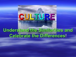 CCUULLTTUURREE
Understand the Similarities andUnderstand the Similarities and
Celebrate the DifferencesCelebrate the Differences!!
 
