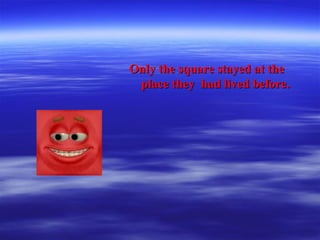 Only the square stayed at theOnly the square stayed at the
place they had lived before.place they had lived before.
 