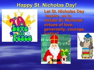 Happy St. Nicholas Day!Happy St. Nicholas Day!
Let St. Nicholas DayLet St. Nicholas Day
inspire us toinspire us to
imitate St. Nicholas’imitate St. Nicholas’
virtues of love,virtues of love,
generosity, courage,generosity, courage,
justice!justice!
 