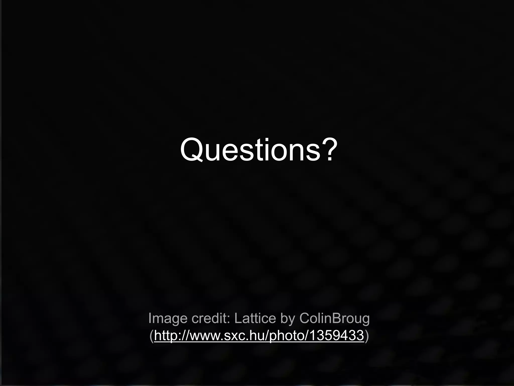 Questions?




Image credit: Lattice by ColinBroug
(http://www.sxc.hu/photo/1359433)
 