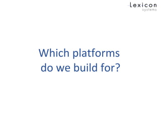 Which platforms
do we build for?
 