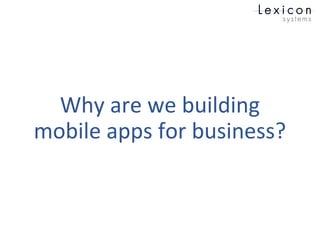Why are we building
mobile apps for business?
 