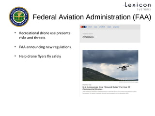 Federal Aviation Administration (FAA)
• Recreational drone use presents
risks and threats
• FAA announcing new regulations
• Help drone flyers fly safely
 
