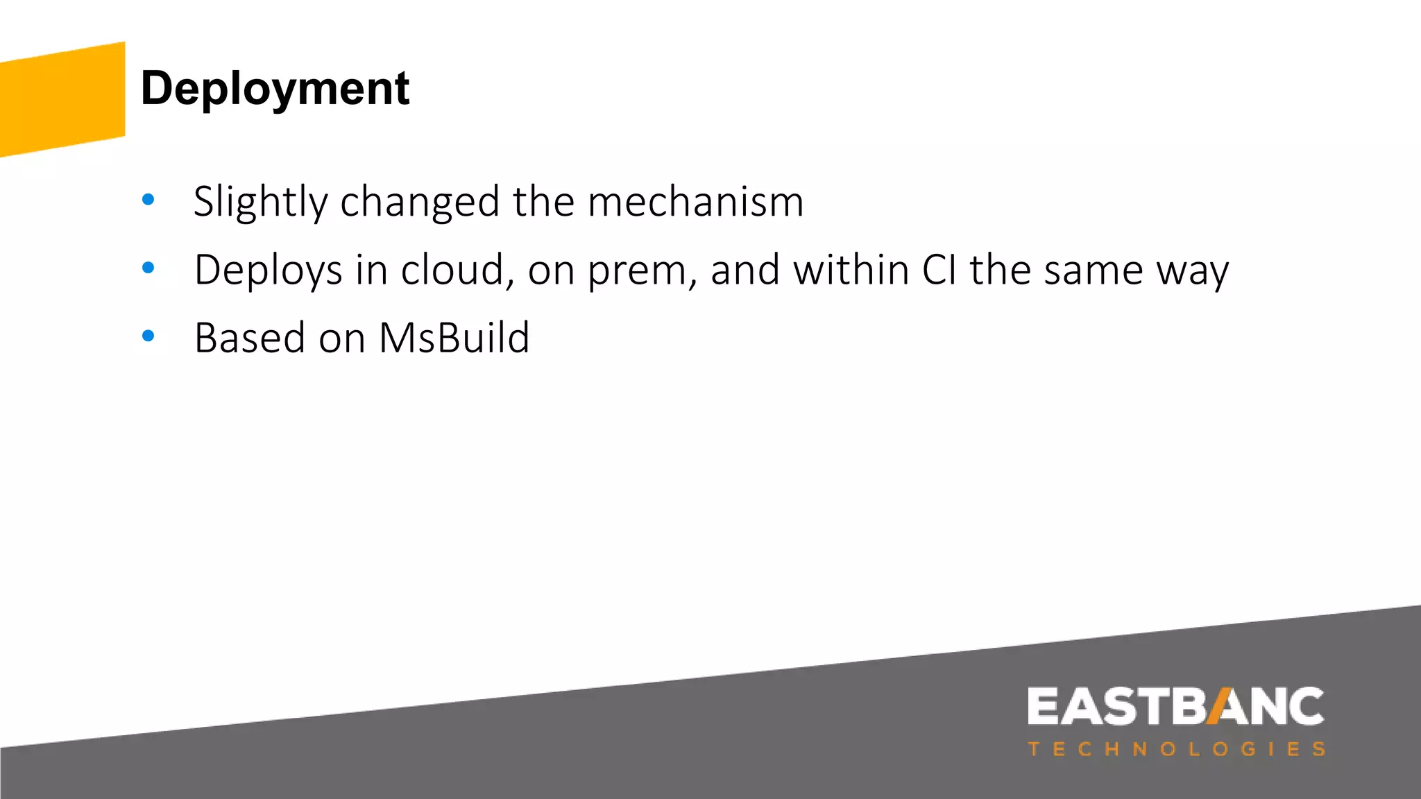 Deployment • Slightly changed the mechanism • Deploys in cloud, on prem, and within CI the same way • Based on MsBuild 