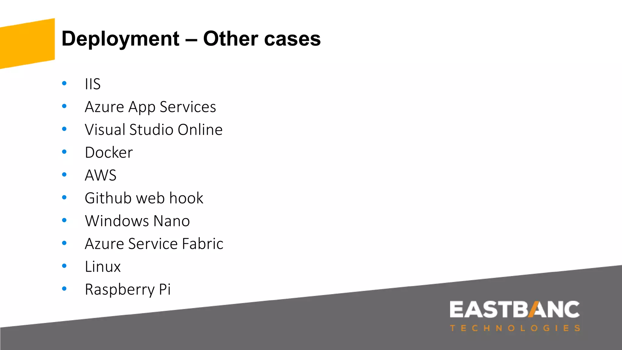 Deployment – Other cases • IIS • Azure App Services • Visual Studio Online • Docker • AWS • Github web hook • Windows Nano • Azure Service Fabric • Linux • Raspberry Pi 