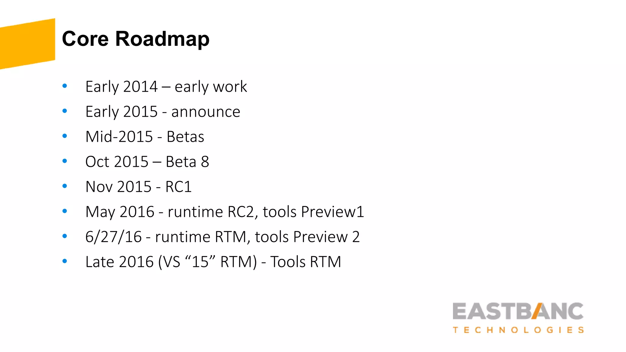 Core Roadmap • Early 2014 – early work • Early 2015 - announce • Mid-2015 - Betas • Oct 2015 – Beta 8 • Nov 2015 - RC1 • May 2016 - runtime RC2, tools Preview1 • 6/27/16 - runtime RTM, tools Preview 2 • Late 2016 (VS “15” RTM) - Tools RTM 
