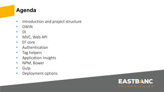 Agenda
• Introduction and project structure
• OWIN
• DI
• MVC, Web API
• EF core
• Authentication
• Tag helpers
• Application Insights
• NPM, Bower
• Gulp
• Deployment options
 