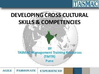 AGILE PASSIONATE EXPERIENCED
DEVELOPING CROSS CULTURAL
SKILLS & COMPETENCIES
BY
TASMAC Management Training Resources
(TMTR)
Pune
 