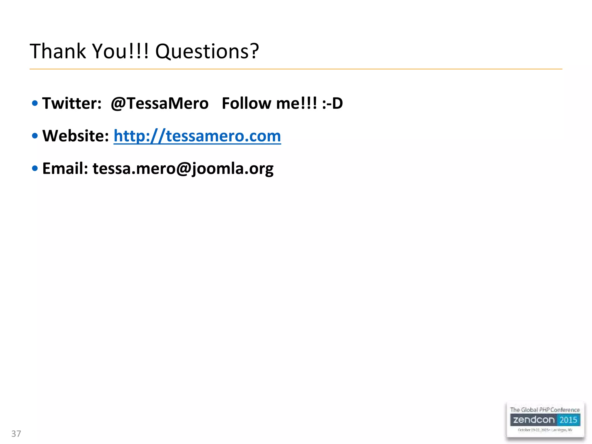 37
• Twitter: @TessaMero Follow me!!! :-D
• Website: http://tessamero.com
• Email: tessa.mero@joomla.org
Thank You!!! Questions?
 