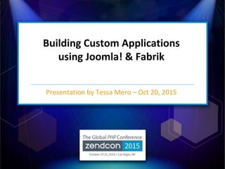 Building Custom Applications
using Joomla! & Fabrik
Presentation by Tessa Mero – Oct 20, 2015
 