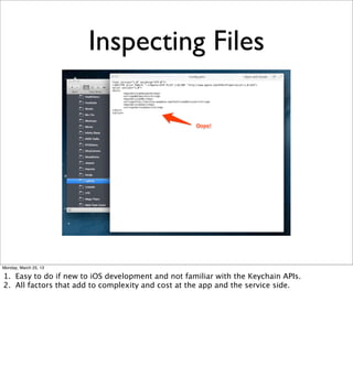 Inspecting Files




Monday, March 25, 13

1. Easy to do if new to iOS development and not familiar with the Keychain APIs.
2. All factors that add to complexity and cost at the app and the service side.
 