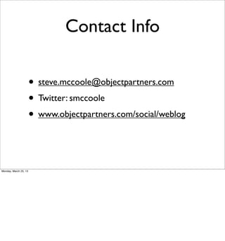 Contact Info

                       • steve.mccoole@objectpartners.com
                       • Twitter: smccoole
                       • www.objectpartners.com/social/weblog


Monday, March 25, 13
 