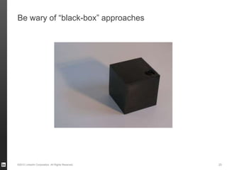 Be wary of “black-box” approaches




©2012 LinkedIn Corporation. All Rights Reserved.   25
 