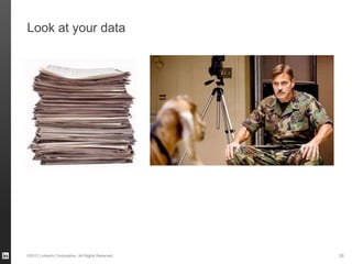Look at your data




©2012 LinkedIn Corporation. All Rights Reserved.   26
 
