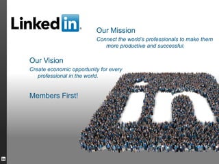 Our Mission
                          Connect the world’s professionals to make them
                             more productive and successful.

Our Vision
Create economic opportunity for every
   professional in the world.


Members First!
 