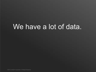 We have a lot of data.




©2012 LinkedIn Corporation. All Rights Reserved.
 