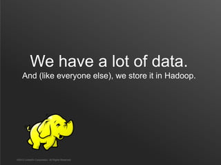 We have a lot of data.
    And (like everyone else), we store it in Hadoop.




©2012 LinkedIn Corporation. All Rights Reserved.
 