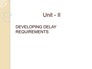 Unit - II
DEVELOPING DELAY
REQUIREMENTS
 