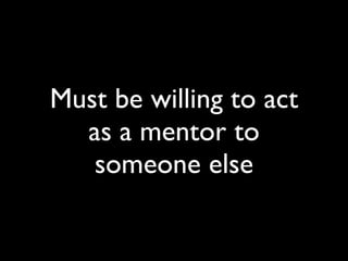 Must be willing to act
  as a mentor to
   someone else
 