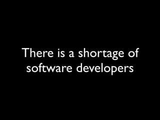 There is a shortage of
 software developers
 