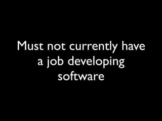 Must not currently have
   a job developing
       software
 