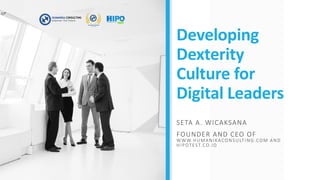 Developing
Dexterity
Culture for
Digital Leaders
SETA A. WICAKSANA
FOUNDER AND CEO OF
WWW.HUMANIKACONSULTING.COM AND
HIPOTEST.CO.ID
 