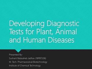 Developing Diagnostic
Tests for Plant, Animal
and Human Diseases
Presented By-
Sushant Balasaheb Jadhav (18PBT206)
M. Tech. Pharmaceutical Biotechnology
Institute of Chemical Technology
 